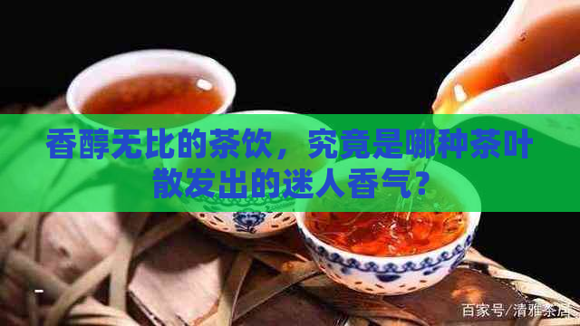 香醇无比的茶饮，究竟是哪种茶叶散发出的迷人香气？