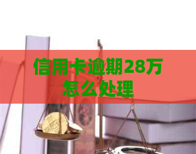 信用卡逾期28万怎么处理