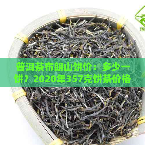 普洱茶布朗山饼价：多少一饼？2020年357克饼茶价格及200克一盘的价格