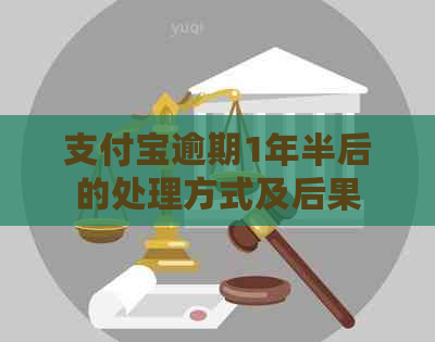 支付宝逾期1年半后的处理方式及后果