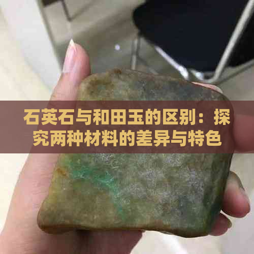 石英石与和田玉的区别：探究两种材料的差异与特色