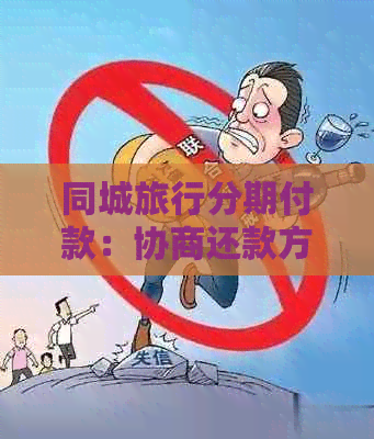 同城旅行分期付款：协商还款方案详解，解答用户所有疑问