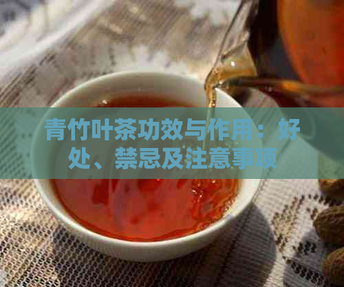 青竹叶茶功效与作用：好处、禁忌及注意事项