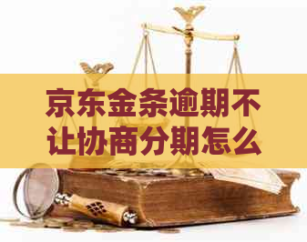 京东金条逾期不让协商分期怎么办