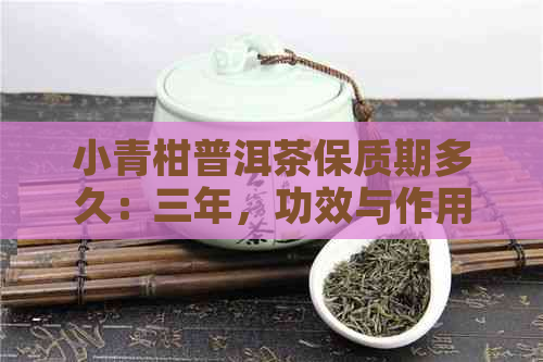 小青柑普洱茶保质期多久：三年，功效与作用、性质以及泡法详解