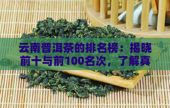 云南普洱茶的排名榜：揭晓前十与前100名次，了解真实的排行情况