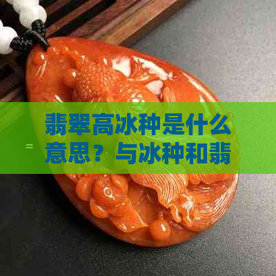 翡翠高冰种是什么意思？与冰种和翡翠中的其他等级有什么区别？