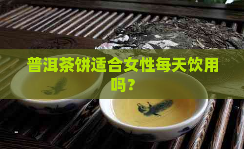 普洱茶饼适合女性每天饮用吗？