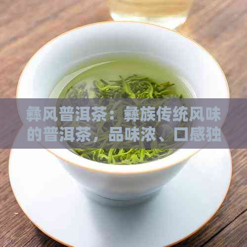 彝风普洱茶：彝族传统风味的普洱茶，品味浓、口感独特。