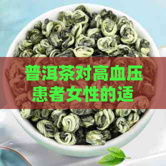 普洱茶对高血压患者女性的适宜性：喝普洱茶是否有益于高血压女性的健？