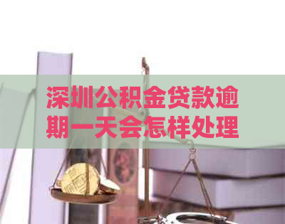 深圳公积金贷款逾期一天会怎样处理