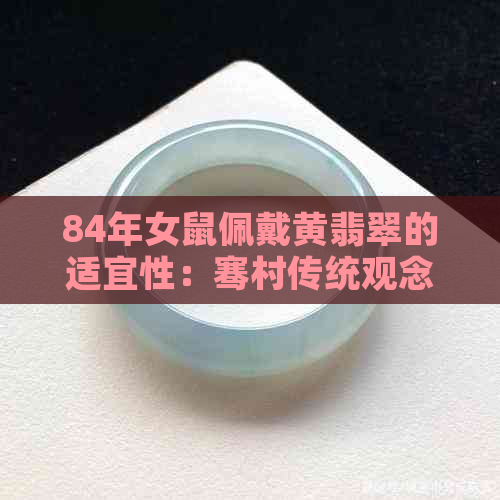 84年女鼠佩戴黄翡翠的适宜性：骞村传统观念与现代审美的融合