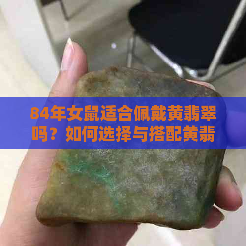 84年女鼠适合佩戴黄翡翠吗？如何选择与搭配黄翡翠首饰？