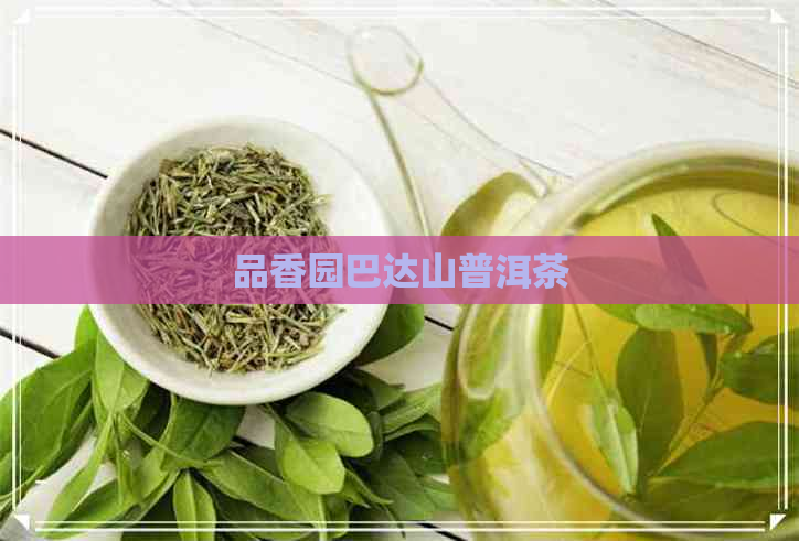 品香园巴达山普洱茶