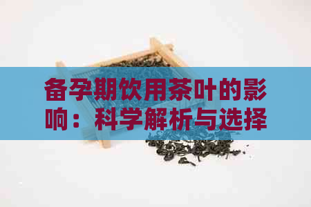 备孕期饮用茶叶的影响：科学解析与选择指南