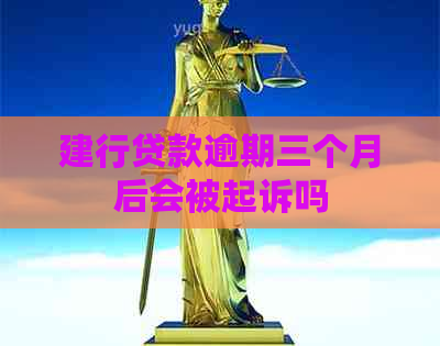 建行贷款逾期三个月后会被起诉吗