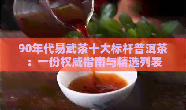 90年代易武茶十大标杆普洱茶：一份权威指南与精选列表