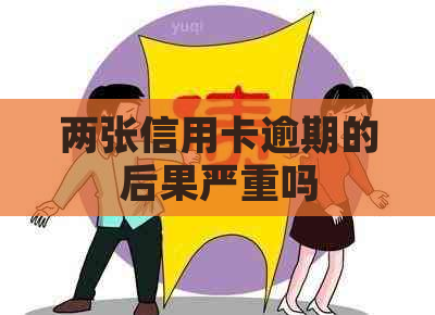 两张信用卡逾期的后果严重吗