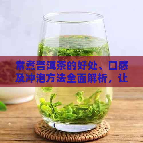 常煮普洱茶的好处、口感及冲泡方法全面解析，让品茗更上一层楼