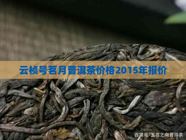 云桢号茗月普洱茶价格2015年报价