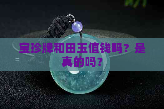 宝珍牌和田玉值钱吗？是真的吗？