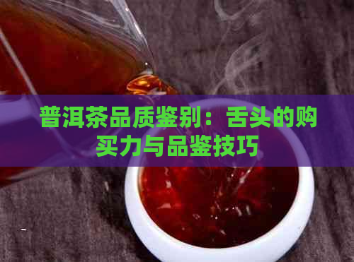 普洱茶品质鉴别：舌头的购买力与品鉴技巧