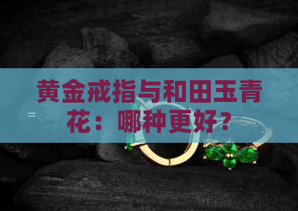 黄金戒指与和田玉青花：哪种更好？