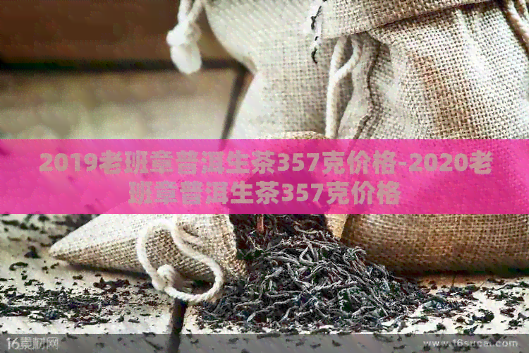 2019老班章普洱生茶357克价格-2020老班章普洱生茶357克价格