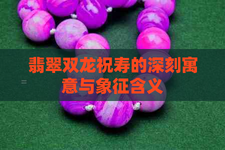 翡翠双龙祝寿的深刻寓意与象征含义