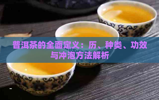 普洱茶的全面定义：历、种类、功效与冲泡方法解析