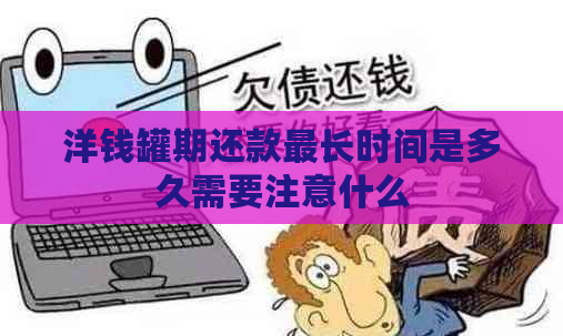 洋钱罐期还款最长时间是多久需要注意什么