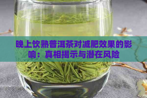 晚上饮熟普洱茶对减肥效果的影响：真相揭示与潜在风险