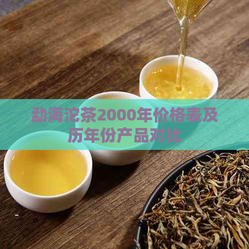 勐海沱茶2000年价格表及历年份产品对比