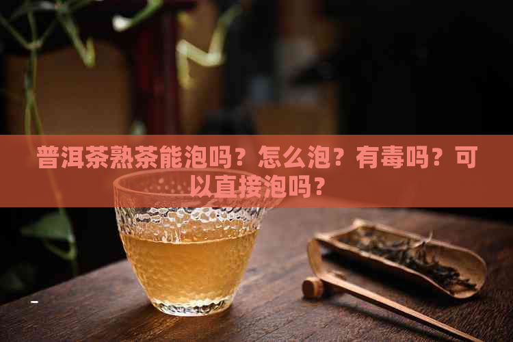 普洱茶熟茶能泡吗？怎么泡？有吗？可以直接泡吗？