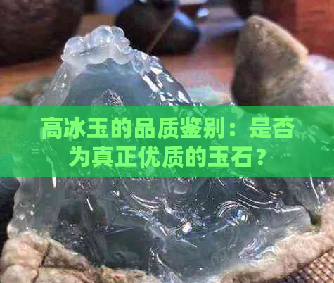 高冰玉的品质鉴别：是否为真正优质的玉石？