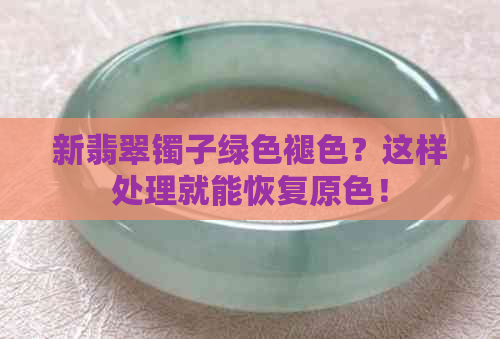 新翡翠镯子绿色褪色？这样处理就能恢复原色！