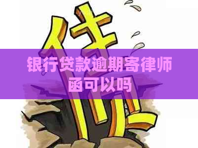 银行贷款逾期寄律师函可以吗