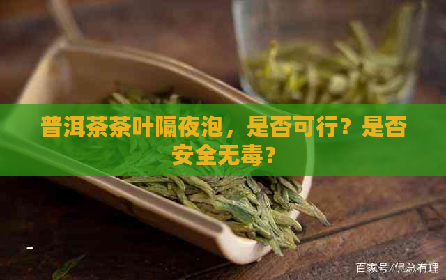 普洱茶茶叶隔夜泡，是否可行？是否安全无？