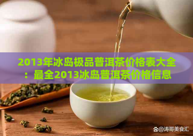 2013年冰岛极品普洱茶价格表大全：最全2013冰岛普洱茶价格信息