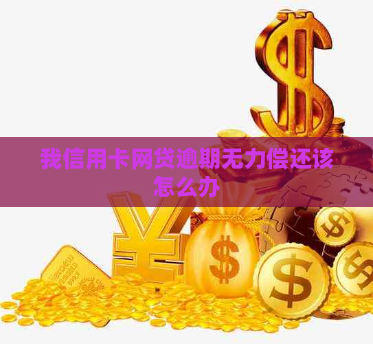 我信用卡网贷逾期无力偿还该怎么办