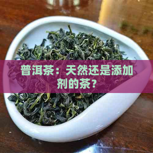 普洱茶：天然还是添加剂的茶？