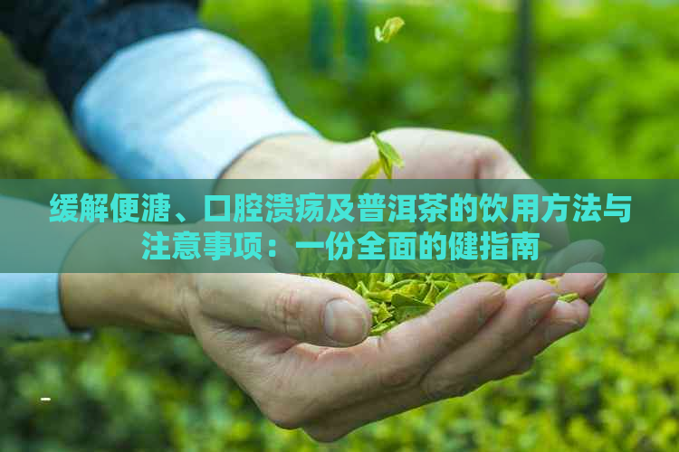 缓解便溏、口腔溃疡及普洱茶的饮用方法与注意事项：一份全面的健指南