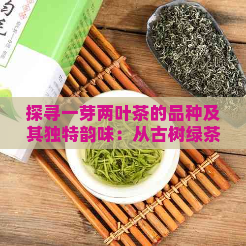 探寻一芽两叶茶的品种及其独特韵味：从古树绿茶到银针白茶的品鉴之旅