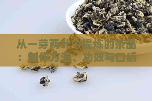 从一芽两叶中提炼的茶品：制作方法、功效与口感全解析