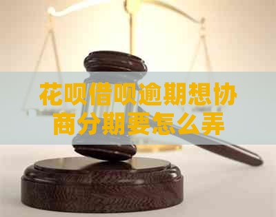 花呗借呗逾期想协商分期要怎么弄