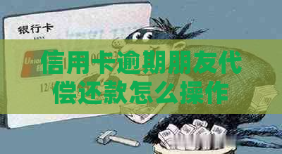 信用卡逾期朋友代偿还款怎么操作