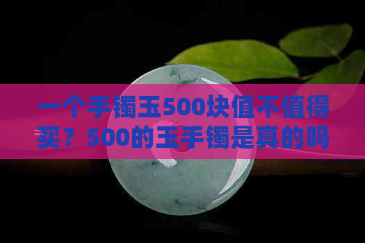 一个手镯玉500块值不值得买？500的玉手镯是真的吗？