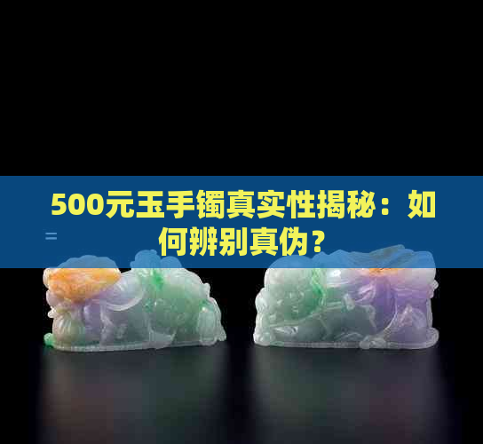 500元玉手镯真实性揭秘：如何辨别真伪？