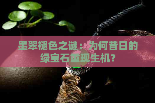 墨翠褪色之谜：为何昔日的绿宝石重现生机？