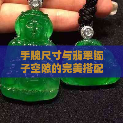 手腕尺寸与翡翠镯子空隙的完美搭配指南